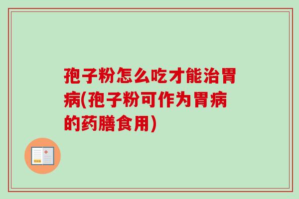 孢子粉怎么吃才能治胃病(孢子粉可作为胃病的药膳食用)