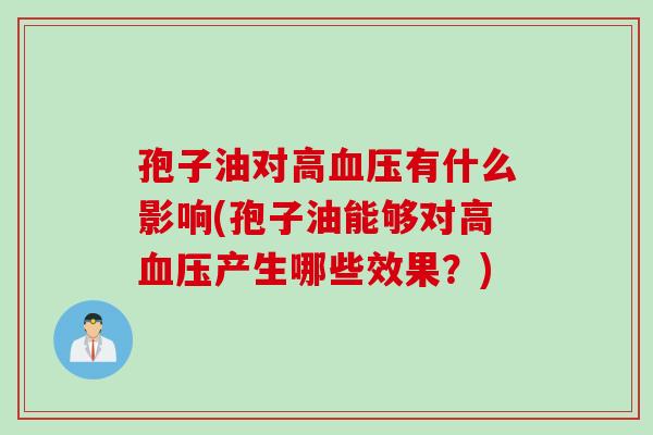 孢子油对高血压有什么影响(孢子油能够对高血压产生哪些效果？)