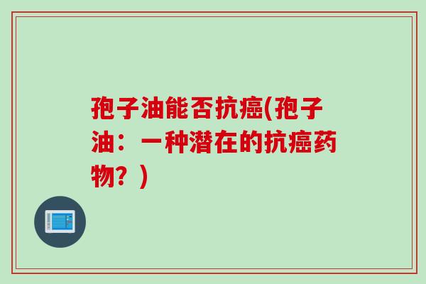 孢子油能否抗癌(孢子油：一种潜在的抗癌药物？)
