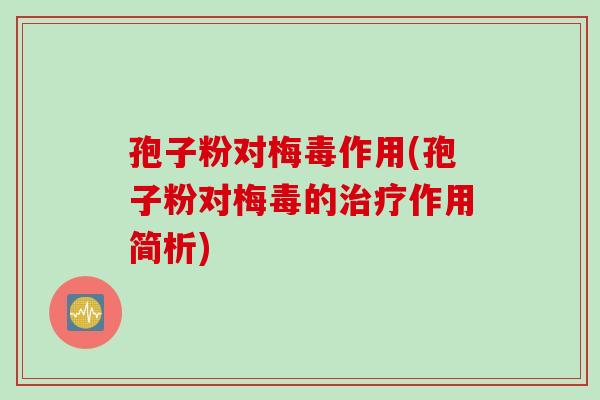 孢子粉对梅毒作用(孢子粉对梅毒的作用简析)