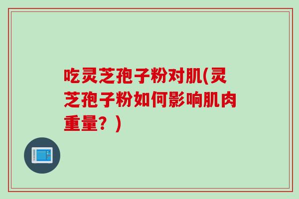 吃灵芝孢子粉对肌(灵芝孢子粉如何影响肌肉重量？)