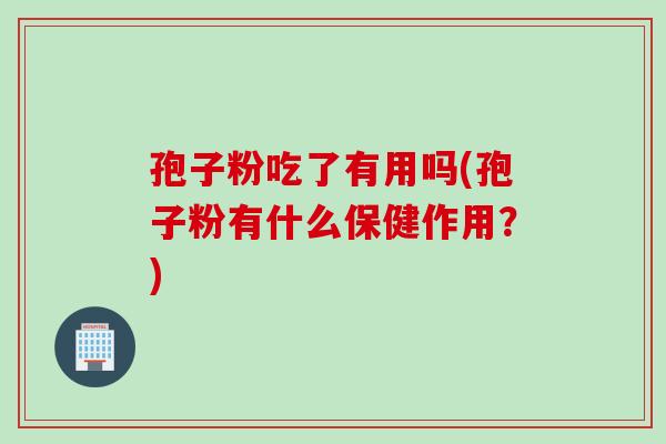 孢子粉吃了有用吗(孢子粉有什么保健作用？)