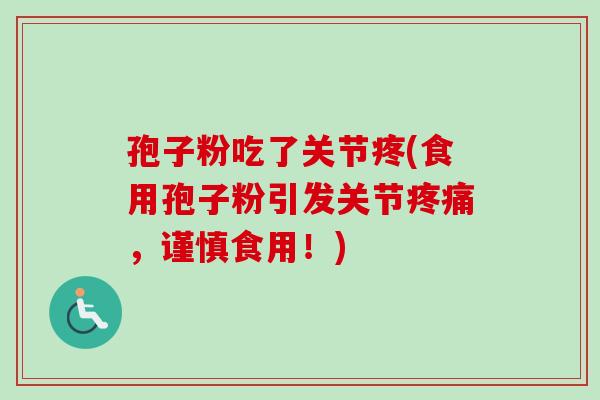 孢子粉吃了关节疼(食用孢子粉引发关节，谨慎食用！)