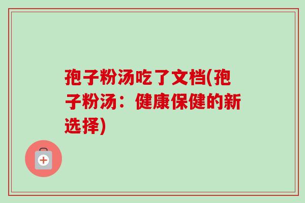 孢子粉汤吃了文档(孢子粉汤：健康保健的新选择)