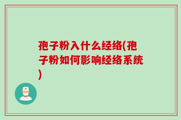 孢子粉入什么经络(孢子粉如何影响经络系统)