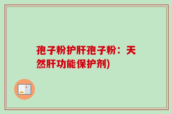 孢子粉护肝孢子粉：天然肝功能保护剂)
