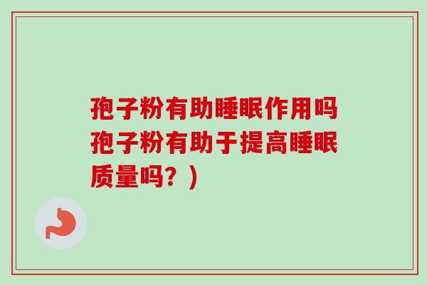 孢子粉有助睡眠作用吗孢子粉有助于提高睡眠质量吗？)