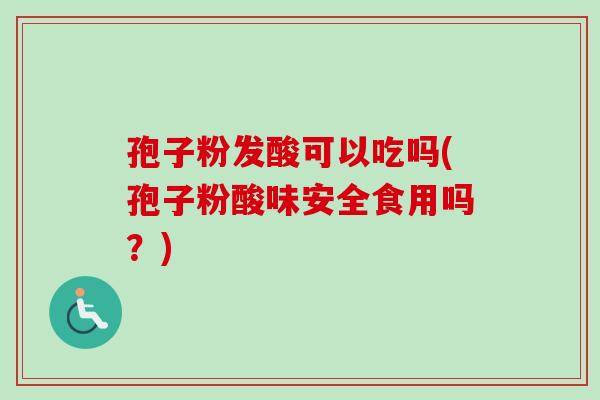 孢子粉发酸可以吃吗(孢子粉酸味安全食用吗？)