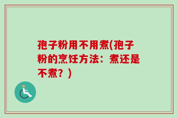 孢子粉用不用煮(孢子粉的烹饪方法：煮还是不煮？)