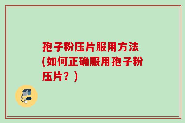 孢子粉压片服用方法 (如何正确服用孢子粉压片？)