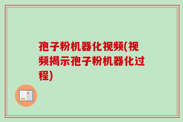 孢子粉机器化视频(视频揭示孢子粉机器化过程)