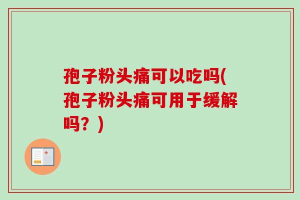 孢子粉头痛可以吃吗(孢子粉头痛可用于缓解吗？)