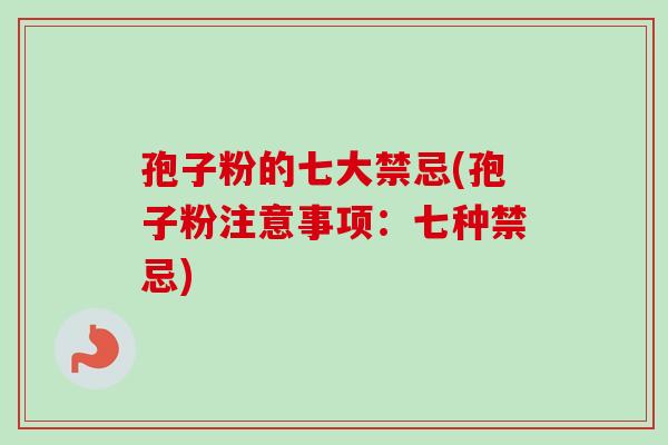 孢子粉的七大禁忌(孢子粉注意事项：七种禁忌)