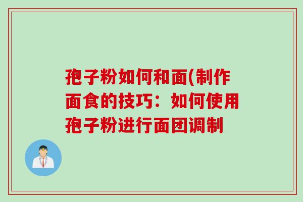 孢子粉如何和面(制作面食的技巧：如何使用孢子粉进行面团调制