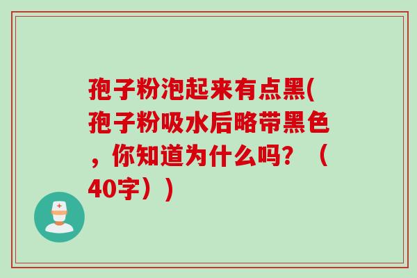 孢子粉泡起来有点黑(孢子粉吸水后略带黑色,你知道为什么吗?(40字)) 孢子粉泡起来有点黑(孢子粉吸水后略带黑色,你知道为什么吗?(40字))