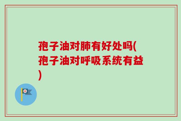 孢子油对有好处吗(孢子油对系统有益)