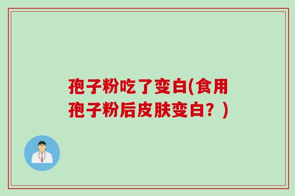 孢子粉吃了变白(食用孢子粉后皮肤变白？)