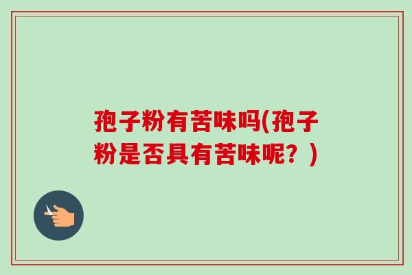孢子粉有苦味吗(孢子粉是否具有苦味呢？)