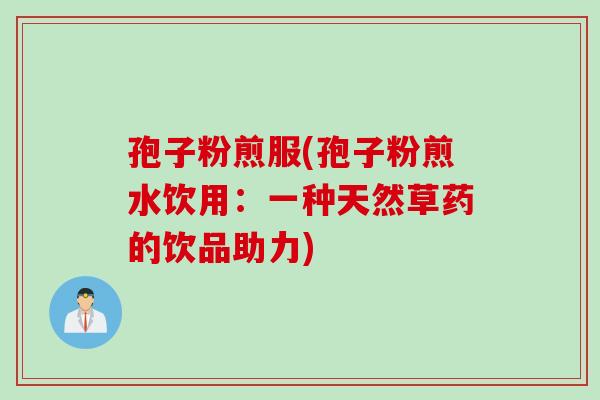 孢子粉煎服(孢子粉煎水饮用：一种天然草药的饮品助力)