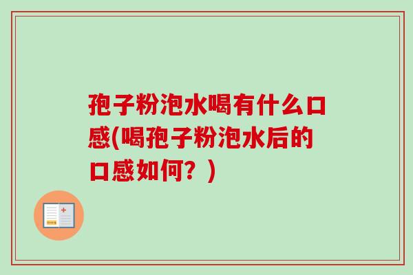 孢子粉泡水喝有什么口感(喝孢子粉泡水后的口感如何？)