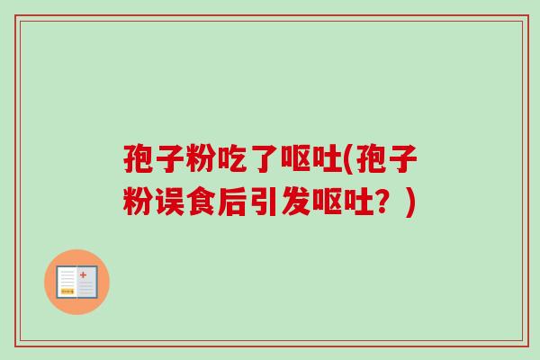 孢子粉吃了呕吐(孢子粉误食后引发呕吐？)