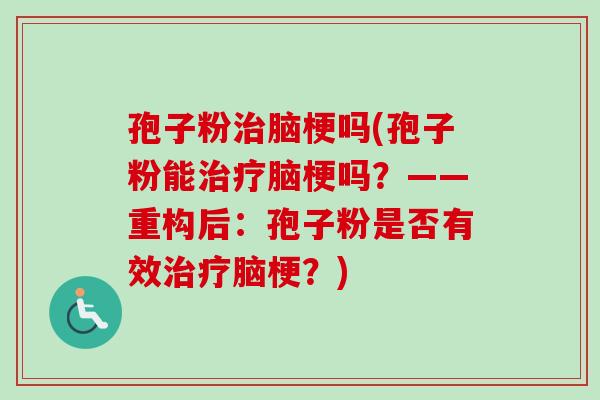 孢子粉脑梗吗(孢子粉能脑梗吗?——重构后:孢子粉是否有效脑梗?) 孢子粉脑梗吗(孢子粉能脑梗吗?——重构后:孢子粉是否有效脑梗?)
