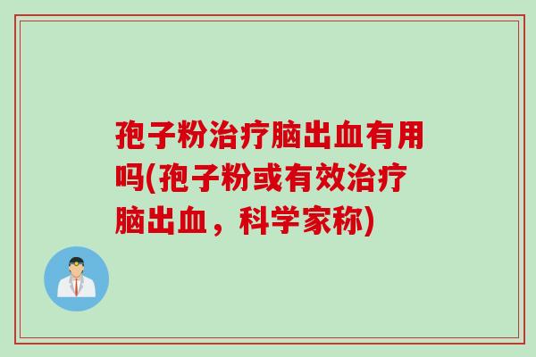 孢子粉治疗脑出血有用吗(孢子粉或有效治疗脑出血，科学家称)
