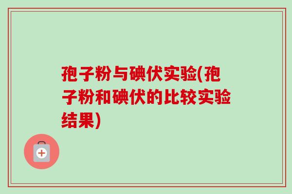 孢子粉与碘伏实验(孢子粉和碘伏的比较实验结果)