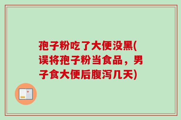 孢子粉吃了大便没黑(误将孢子粉当食品，男子食大便后腹泻几天)