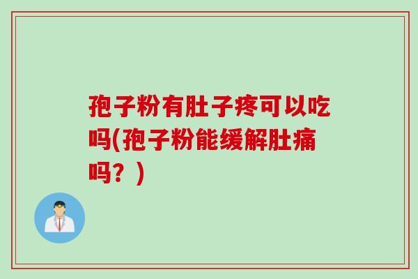 孢子粉有肚子疼可以吃吗(孢子粉能缓解肚痛吗?) 孢子粉有肚子疼可以吃吗(孢子粉能缓解肚痛吗?)