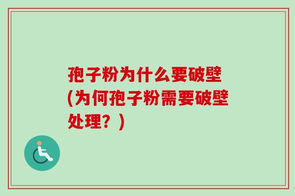 孢子粉为什么要破壁 (为何孢子粉需要破壁处理？)
