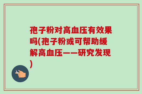 孢子粉对高血压有效果吗(孢子粉或可帮助缓解高血压——研究发现)