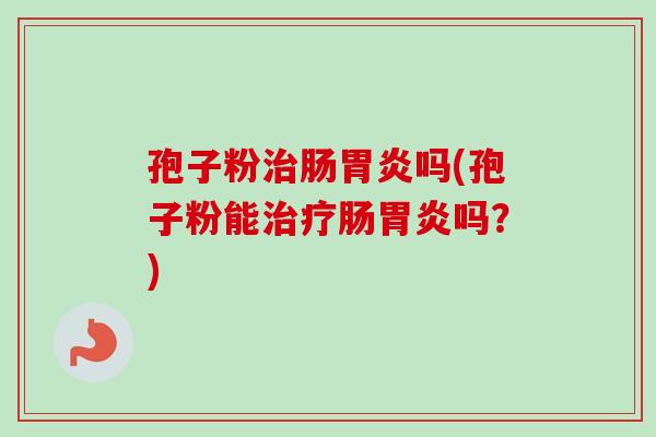 孢子粉肠吗(孢子粉能肠吗?) 孢子粉肠吗(孢子粉能肠吗?)