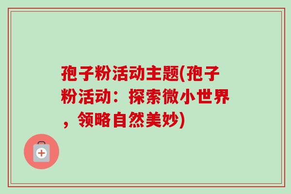 孢子粉活动主题(孢子粉活动：探索微小世界，领略自然美妙)