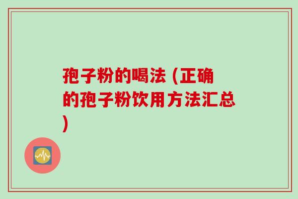 孢子粉的喝法 (正确的孢子粉饮用方法汇总)