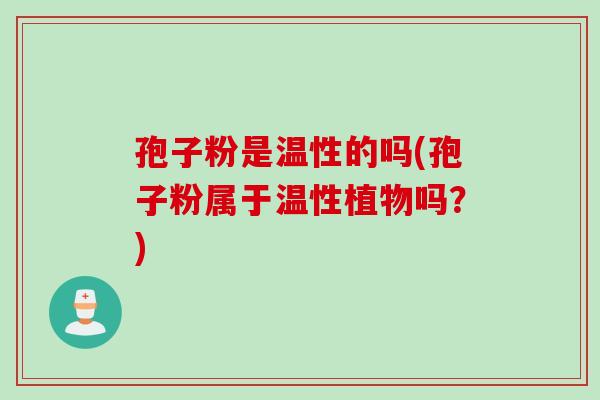 孢子粉是温性的吗(孢子粉属于温性植物吗？)