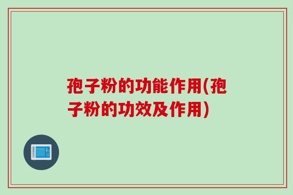 孢子粉的功能作用(孢子粉的功效及作用)