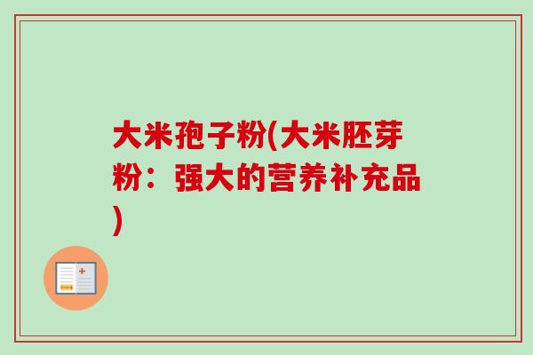 大米孢子粉(大米胚芽粉：强大的营养补充品)