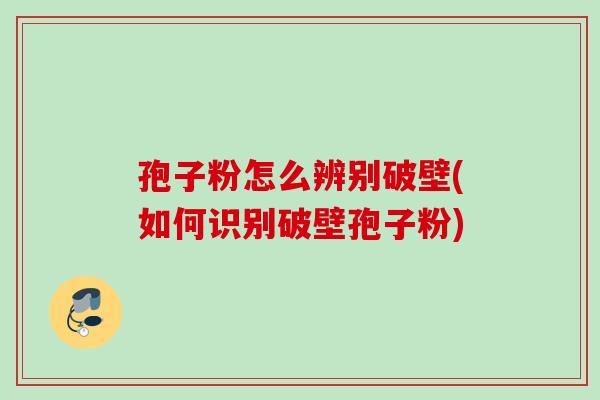 孢子粉怎么辨别破壁(如何识别破壁孢子粉)