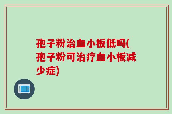 孢子粉治血小板低吗(孢子粉可治疗血小板减少症)