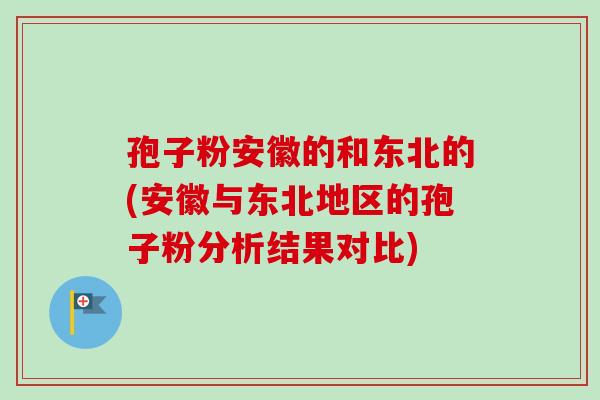 孢子粉安徽的和东北的(安徽与东北地区的孢子粉分析结果对比)