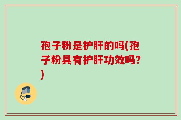 孢子粉是护肝的吗(孢子粉具有护肝功效吗？)