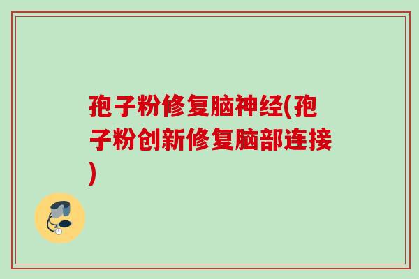 孢子粉修复脑(孢子粉创新修复脑部连接)