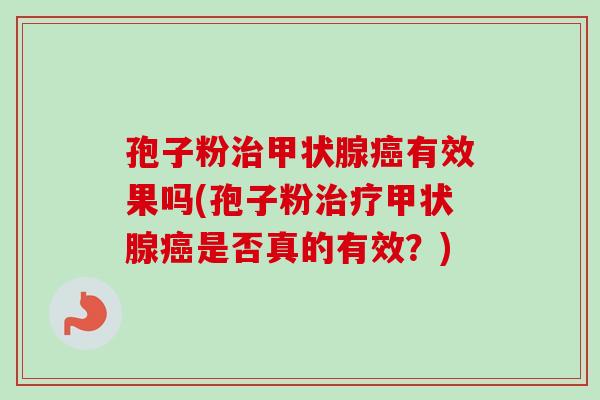 孢子粉治甲状腺癌有效果吗(孢子粉治疗甲状腺癌是否真的有效？)