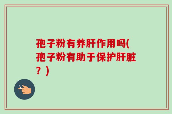 孢子粉有养作用吗(孢子粉有助于保护？)