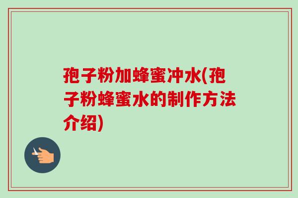 孢子粉加蜂蜜冲水(孢子粉蜂蜜水的制作方法介绍)