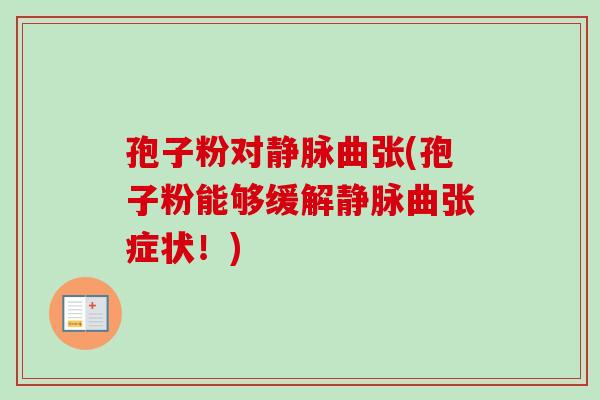 孢子粉对静脉曲张(孢子粉能够缓解静脉曲张症状！)