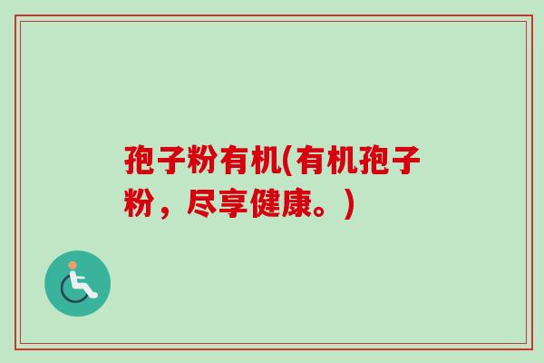 孢子粉有机(有机孢子粉，尽享健康。)