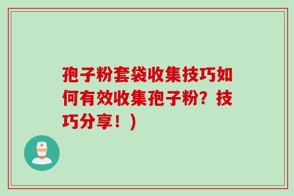 孢子粉套袋收集技巧如何有效收集孢子粉？技巧分享！)