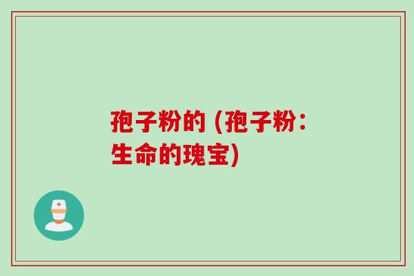 孢子粉的 (孢子粉：生命的瑰宝)